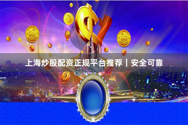 上海炒股配资正规平台推荐｜安全可靠